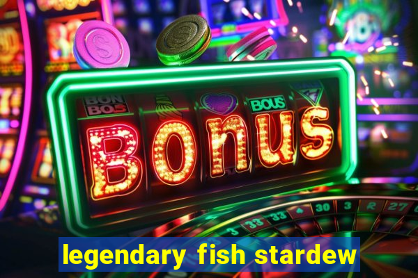 legendary fish stardew